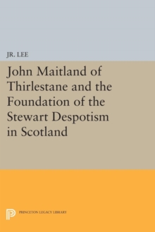 John Maitland of Thirlestane and the Foundation of the Stewart Despotism in Scotland