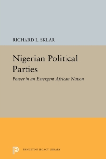 Nigerian Political Parties : Power in an Emergent African Nation