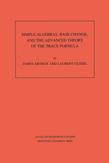 Simple Algebras, Base Change, and the Advanced Theory of the Trace Formula. (AM-120), Volume 120