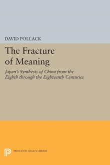 The Fracture of Meaning : Japan's Synthesis of China from the Eighth through the Eighteenth Centuries