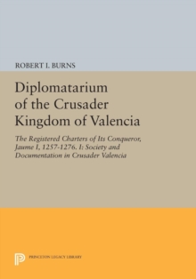 Diplomatarium of the Crusader Kingdom of Valencia : The Registered Charters of Its Conqueror, Jaume I, 1257-1276. I: Society and Documentation in Crusader Valencia