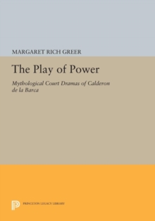 The Play of Power : Mythological Court Dramas of Calderon de la Barca