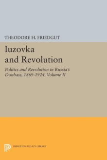 Iuzovka and Revolution, Volume II : Politics and Revolution in Russia's Donbass, 1869-1924