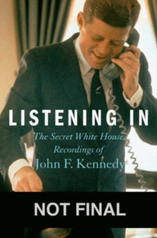 Listening In : The Secret White House Recordings of John F. Kennedy, Hardback Book Listening In : The Secret White House Recordings of John F. Kennedy, Hardback Book