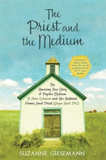 The Priest and the Medium : The Amazing True Story of Psychic Medium B. Anne Gehman and Her Husband, Former Jesuit Priest Wayne Knoll, Ph.D