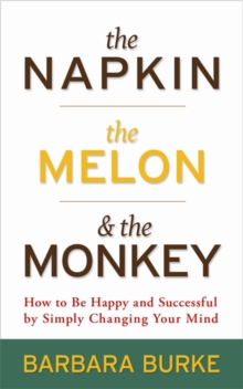 The Napkin, The Melon & The Monkey : How to be Happy and Successful by Simply Changing Your Mind, Paperback / softback Book The Napkin, The Melon & The Monkey : How to be Happy and Successful by Simply Changing Your Mind, Paperback / softback Book