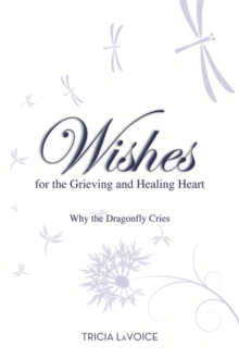 Wishes for the Grieving and Healing Heart : Why the Dragonfly Cries, Paperback / softback Book Wishes for the Grieving and Healing Heart : Why the Dragonfly Cries, Paperback / softback Book