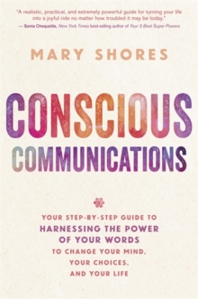 Conscious Communications : Your Step-by-Step Guide to Harnessing the Power of Your Words to Change Your Mind, Your Choices, and Your Life, Paperback / softback Book Conscious Communications : Your Step-by-Step Guide to Harnessing the Power of Your Words to Change Your Mind, Your Choices, and Your Life, Paperback / softback Book