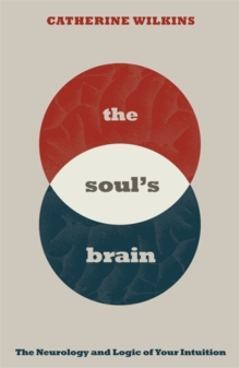 Soul's Brain : The Neurology and Logic of Your Intuition