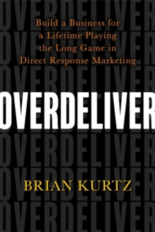 Overdeliver : Build a Business for a Lifetime Playing the Long Game in Direct Response Marketing, Hardback Book Overdeliver : Build a Business for a Lifetime Playing the Long Game in Direct Response Marketing, Hardback Book