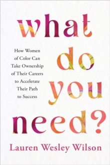 What Do You Need? : How Women of Color Can Take Ownership of Their Careers to Accelerate Their Path to Success