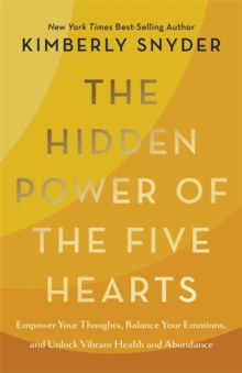 The Hidden Power of the Five Hearts : Empower Your Thoughts, Balance Your Emotions, and Unlock Vibrant Health and Abundance