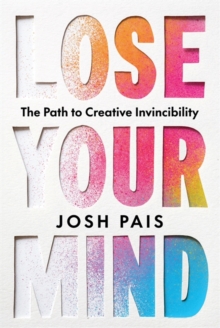 Lose Your Mind : The Path to Creative Invincibility