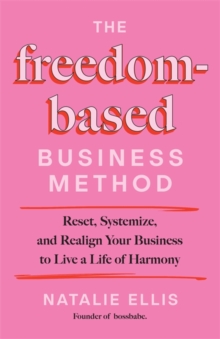 The Freedom-Based Business Method : Reset, Systemize, and Realign Your Business to Live a Life of Harmony