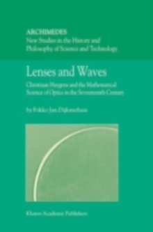 Lenses and Waves : Christiaan Huygens and the Mathematical Science of Optics in the Seventeenth Century