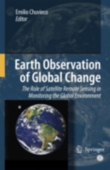 Earth Observation of Global Change : The Role of Satellite Remote Sensing in Monitoring the Global Environment