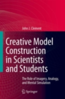 Creative Model Construction in Scientists and Students : The Role of Imagery, Analogy, and Mental Simulation