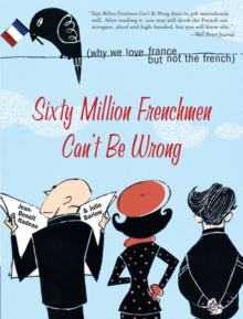 Sixty Million Frenchmen Can't Be Wrong : Why We Love France but Not the French