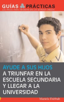 Ayude a sus hijos a triunfar en la escuela secundaria y llegar a la universidad   (Help Your Children Succeed in High School and Go to College) : Guia para Padres Latinos  (A Special Guide for Latino