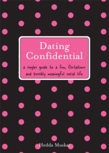 Dating Confidential : A Singles Guide to a Fun, Flirtatious and Possibly Meaningful Social Life