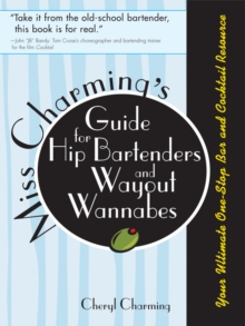 Miss Charming's Guide for Hip Bartenders and Wayout Wannabes : Your Ultimate One-Stop Bar and Cocktail Resource