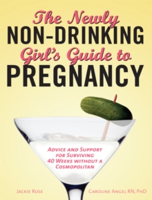 The Newly Non-Drinking Girl's Guide to Pregnancy : Advice and Support for Surviving 40 Weeks without a Cosmopolitan