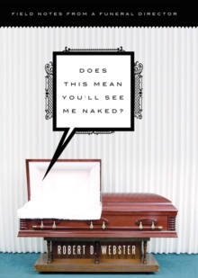 Does This Mean You'll See Me Naked? : Field Notes from a Funeral Director