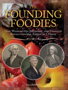 The Founding Foodies : How Washington, Jefferson, and Franklin Revolutionized American Cuisine