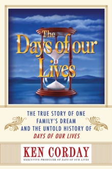 The Days of our Lives : The True Story of One Family's Dream and the Untold History of Days of our Lives