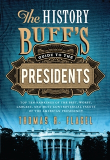 The History Buff's Guide to the Presidents : Top Ten Rankings of the Best, Worst, Largest, and Most Controversial Facets of the American Presidency