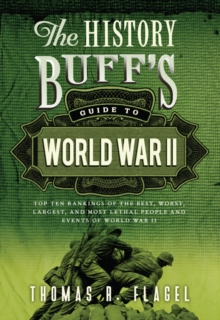 The History Buff's Guide to World War II : Top Ten Rankings of the Best, Worst, Largest, and Most Lethal People and Events of World War II