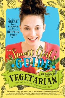 The Smart Girl's Guide to Going Vegetarian : How to Look Great, Feel Fabulous, and Be a Better You