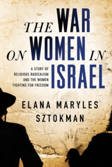 The War on Women in Israel : A Story of Religious Radicalism and the Women Fighting for Freedom