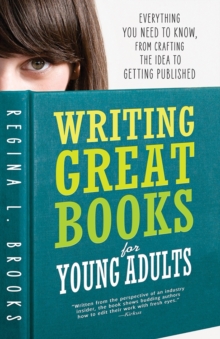 Writing Great Books for Young Adults : Everything You Need to Know, from Crafting the Idea to Getting Published