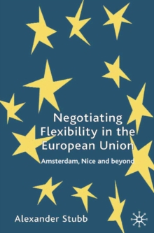 Negotiating Flexibility in the European Union : Amsterdam, Nice and Beyond