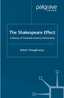 The Shakespeare Effect : A History of Twentieth-Century Performance