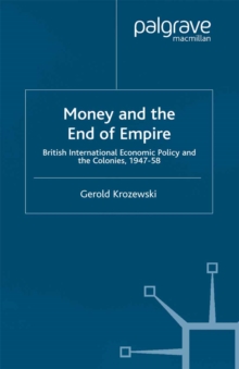 Money and the End of Empire : British International Economic Policy and the Colonies, 1947-58