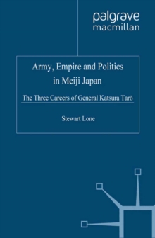 Army, Empire and Politics in Meiji Japan : The Three Careers of General Katsura Tar?