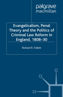 Evangelicalism, Penal Theory and the Politics of Criminal Law : Reform in England, 1808-30