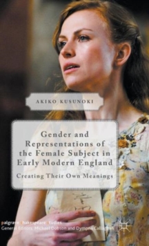 Gender and Representations of the Female Subject in Early Modern England : Creating Their Own Meanings, Hardback Book Gender and Representations of the Female Subject in Early Modern England : Creating Their Own Meanings, Hardback Book