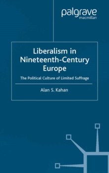 Liberalism in Nineteenth Century Europe : The Political Culture of Limited Suffrage