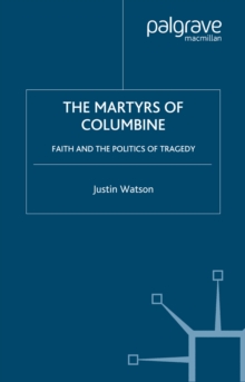 The Martyrs of Columbine : Faith and the Politics of Tragedy