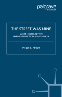 The Street Was Mine : White Masculinity in Hardboiled Fiction and Film Noir