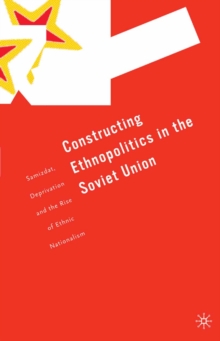 Constructing Ethnopolitics in the Soviet Union : Samizdat, Deprivation and the Rise of Ethnic Nationalism