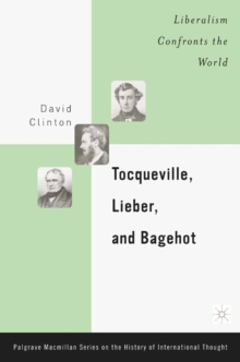 Tocqueville, Lieber, and Bagehot : Liberalism Confronts the World