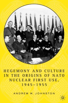 Hegemony and Culture in the Origins of NATO Nuclear First-Use, 1945-1955