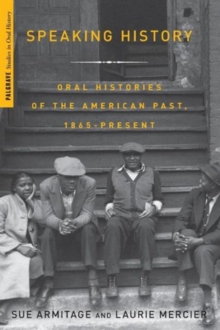 Speaking History : Oral Histories of the American Past, 1865-Present, Paperback / softback Book Speaking History : Oral Histories of the American Past, 1865-Present, Paperback / softback Book