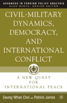 Civil-Military Dynamics, Democracy, and International Conflict : A New Quest for International Peace