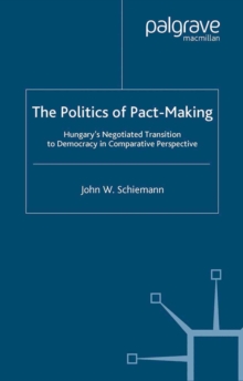 The Politics of Pact-Making : Hungary's Negotiated Transition to Democracy in Comparative Perspective