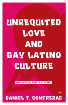 Unrequited Love and Gay Latino Culture : What Have You Done to My Heart?